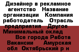 Дизайнер в рекламное агентство › Название организации ­ Компания-работодатель › Отрасль предприятия ­ Другое › Минимальный оклад ­ 26 000 - Все города Работа » Вакансии   . Амурская обл.,Октябрьский р-н